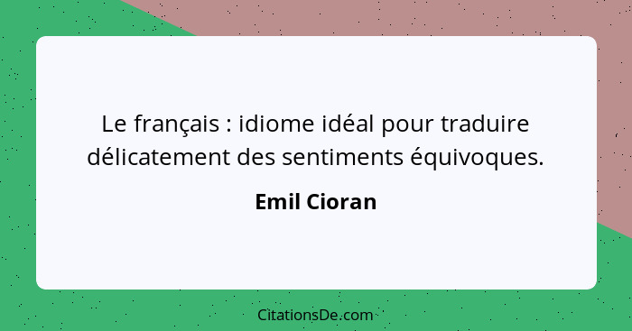 Le français : idiome idéal pour traduire délicatement des sentiments équivoques.... - Emil Cioran