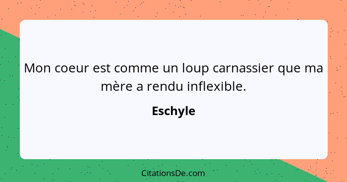 Mon coeur est comme un loup carnassier que ma mère a rendu inflexible.... - Eschyle