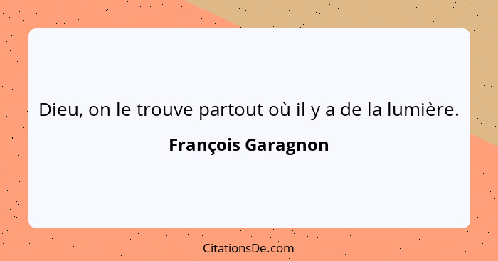 Dieu, on le trouve partout où il y a de la lumière.... - François Garagnon