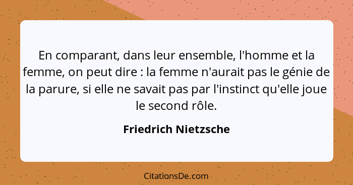 En comparant, dans leur ensemble, l'homme et la femme, on peut dire : la femme n'aurait pas le génie de la parure, si elle... - Friedrich Nietzsche