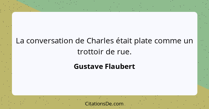 La conversation de Charles était plate comme un trottoir de rue.... - Gustave Flaubert
