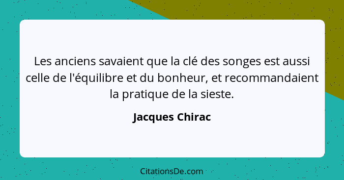 Les anciens savaient que la clé des songes est aussi celle de l'équilibre et du bonheur, et recommandaient la pratique de la sieste.... - Jacques Chirac