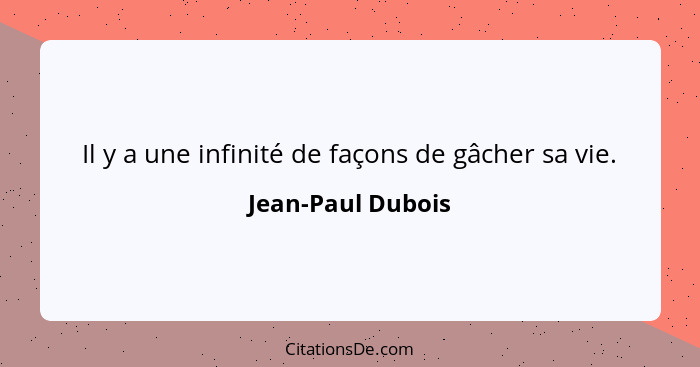 Il y a une infinité de façons de gâcher sa vie.... - Jean-Paul Dubois