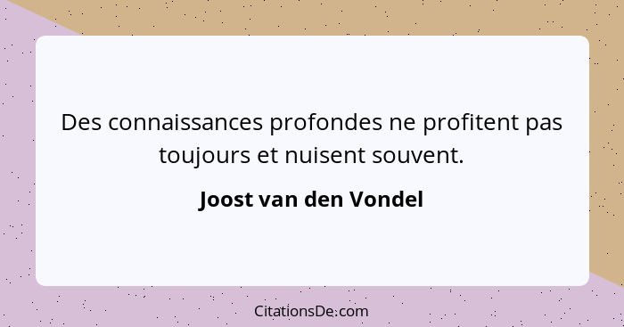 Des connaissances profondes ne profitent pas toujours et nuisent souvent.... - Joost van den Vondel