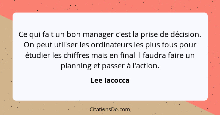 Ce qui fait un bon manager c'est la prise de décision. On peut utiliser les ordinateurs les plus fous pour étudier les chiffres mais en... - Lee Iacocca