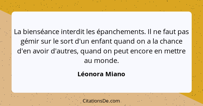 La bienséance interdit les épanchements. Il ne faut pas gémir sur le sort d'un enfant quand on a la chance d'en avoir d'autres, quand... - Léonora Miano