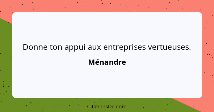 Donne ton appui aux entreprises vertueuses.... - Ménandre