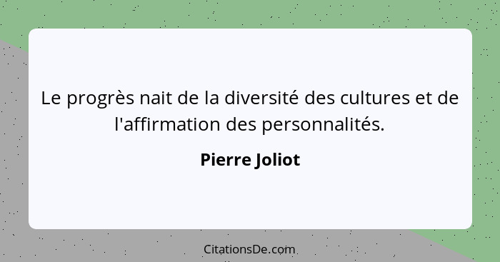 Le progrès nait de la diversité des cultures et de l'affirmation des personnalités.... - Pierre Joliot