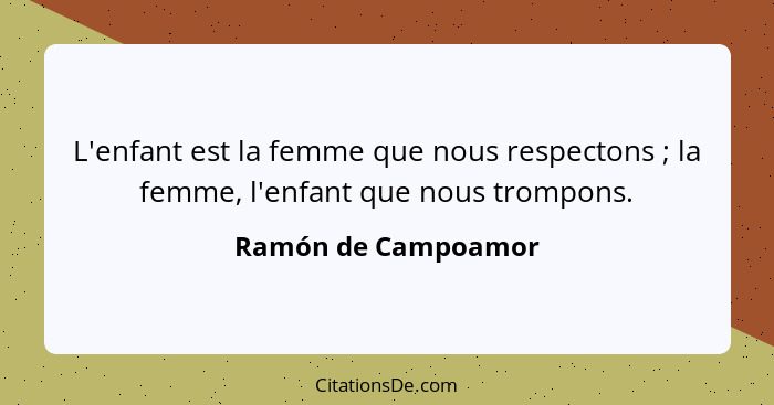 L'enfant est la femme que nous respectons ; la femme, l'enfant que nous trompons.... - Ramón de Campoamor