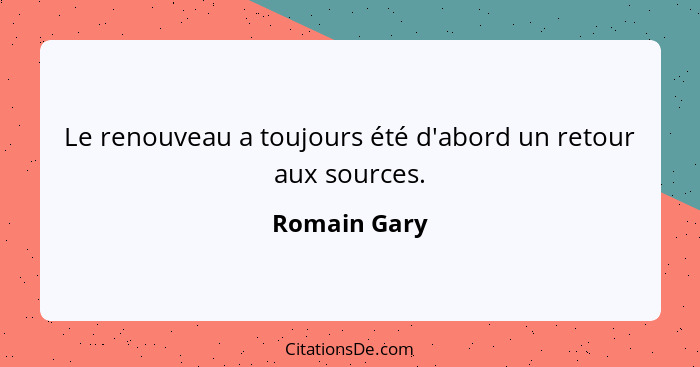 Le renouveau a toujours été d'abord un retour aux sources.... - Romain Gary