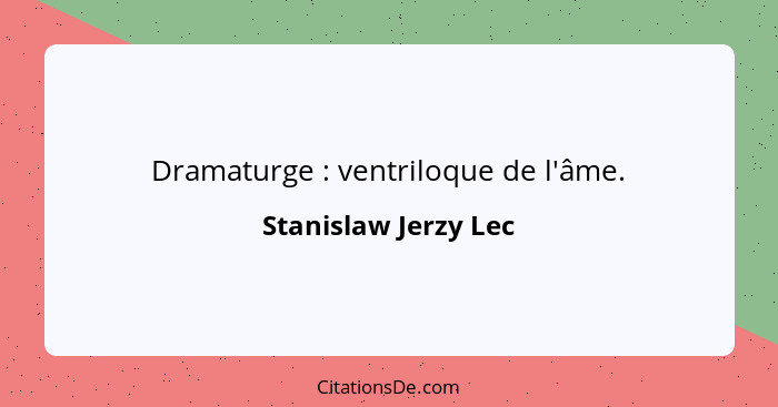 Dramaturge : ventriloque de l'âme.... - Stanislaw Jerzy Lec