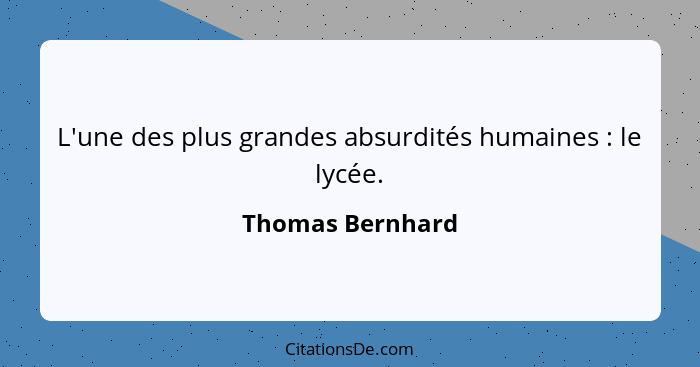 L'une des plus grandes absurdités humaines : le lycée.... - Thomas Bernhard