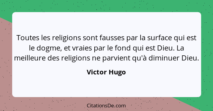 Toutes les religions sont fausses par la surface qui est le dogme, et vraies par le fond qui est Dieu. La meilleure des religions ne par... - Victor Hugo