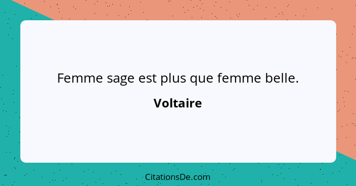 Femme sage est plus que femme belle.... - Voltaire