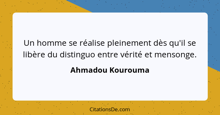 Un homme se réalise pleinement dès qu'il se libère du distinguo entre vérité et mensonge.... - Ahmadou Kourouma