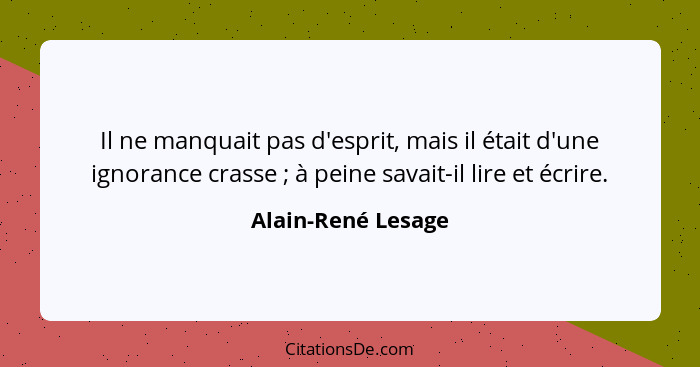 Il ne manquait pas d'esprit, mais il était d'une ignorance crasse ; à peine savait-il lire et écrire.... - Alain-René Lesage