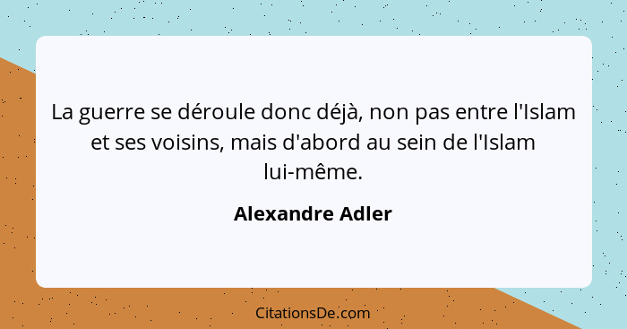 La guerre se déroule donc déjà, non pas entre l'Islam et ses voisins, mais d'abord au sein de l'Islam lui-même.... - Alexandre Adler