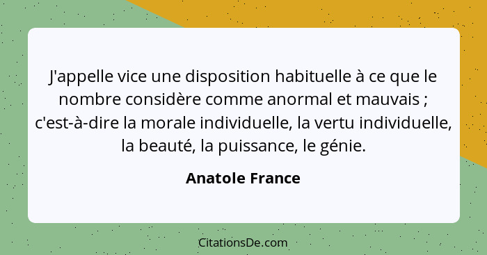 J'appelle vice une disposition habituelle à ce que le nombre considère comme anormal et mauvais ; c'est-à-dire la morale individ... - Anatole France