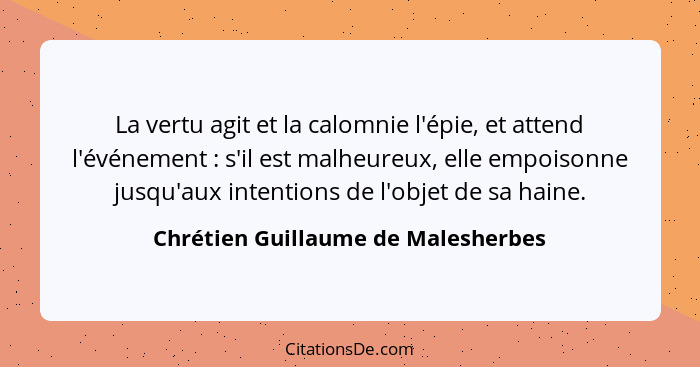 La vertu agit et la calomnie l'épie, et attend l'événement : s'il est malheureux, elle empoisonne jusqu'aux i... - Chrétien Guillaume de Malesherbes