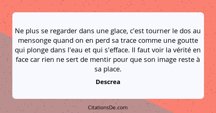 Ne plus se regarder dans une glace, c'est tourner le dos au mensonge quand on en perd sa trace comme une goutte qui plonge dans l'eau et qui... - Descrea