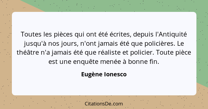 Toutes les pièces qui ont été écrites, depuis l'Antiquité jusqu'à nos jours, n'ont jamais été que policières. Le théâtre n'a jamais é... - Eugène Ionesco