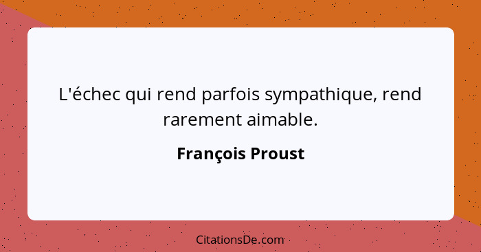 L'échec qui rend parfois sympathique, rend rarement aimable.... - François Proust