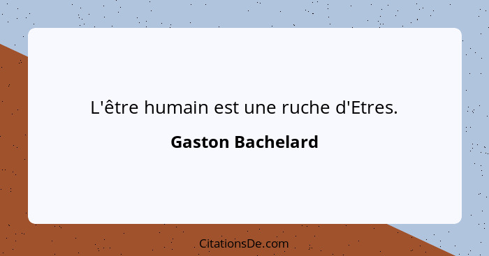 L'être humain est une ruche d'Etres.... - Gaston Bachelard