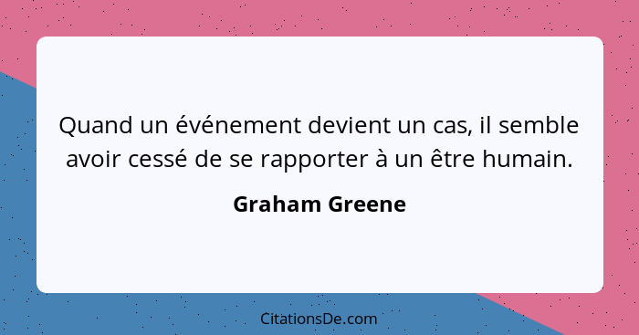 Quand un événement devient un cas, il semble avoir cessé de se rapporter à un être humain.... - Graham Greene