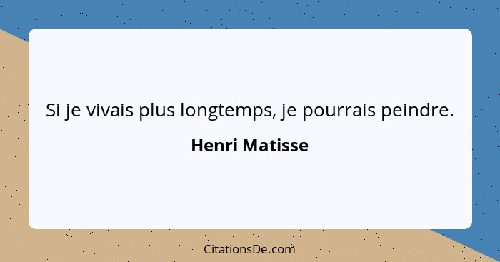 Si je vivais plus longtemps, je pourrais peindre.... - Henri Matisse