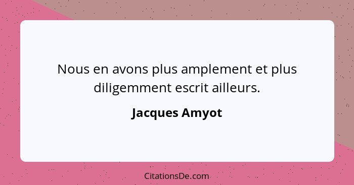 Nous en avons plus amplement et plus diligemment escrit ailleurs.... - Jacques Amyot