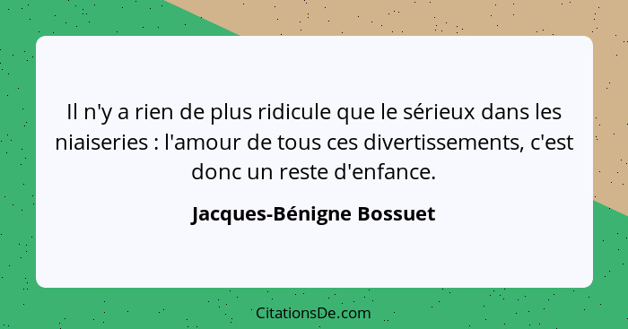 Il n'y a rien de plus ridicule que le sérieux dans les niaiseries : l'amour de tous ces divertissements, c'est donc un... - Jacques-Bénigne Bossuet