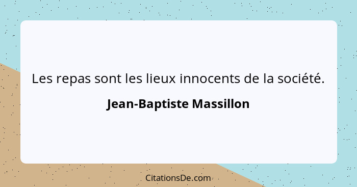 Les repas sont les lieux innocents de la société.... - Jean-Baptiste Massillon