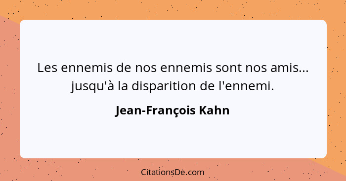 Les ennemis de nos ennemis sont nos amis... jusqu'à la disparition de l'ennemi.... - Jean-François Kahn