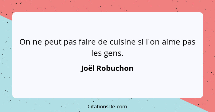 On ne peut pas faire de cuisine si l'on aime pas les gens.... - Joël Robuchon