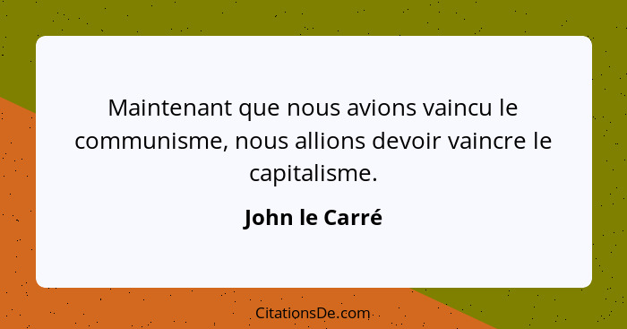 Maintenant que nous avions vaincu le communisme, nous allions devoir vaincre le capitalisme.... - John le Carré