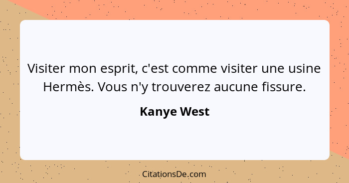 Visiter mon esprit, c'est comme visiter une usine Hermès. Vous n'y trouverez aucune fissure.... - Kanye West