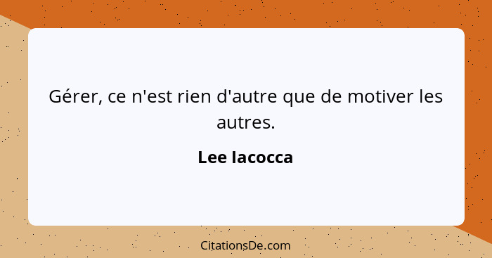 Gérer, ce n'est rien d'autre que de motiver les autres.... - Lee Iacocca