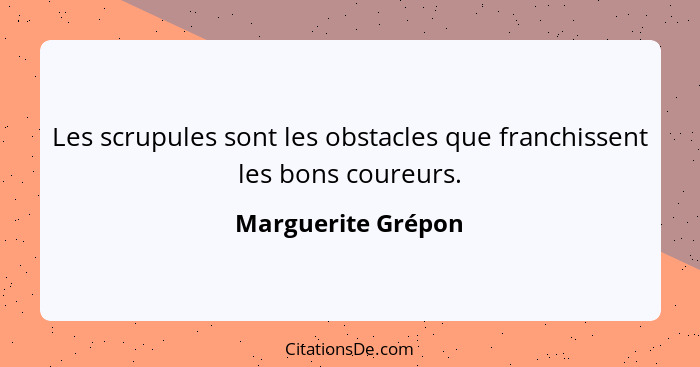 Les scrupules sont les obstacles que franchissent les bons coureurs.... - Marguerite Grépon