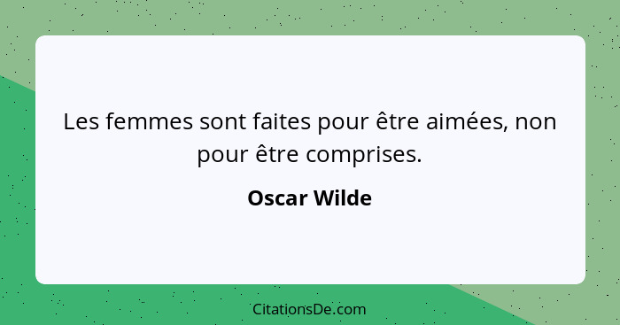 Les femmes sont faites pour être aimées, non pour être comprises.... - Oscar Wilde