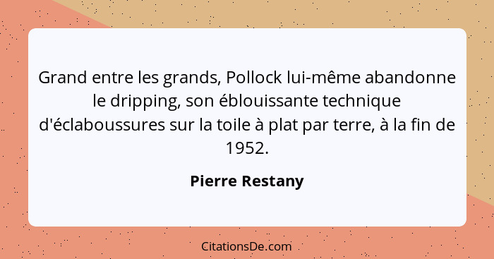 Grand entre les grands, Pollock lui-même abandonne le dripping, son éblouissante technique d'éclaboussures sur la toile à plat par te... - Pierre Restany