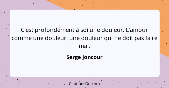 C'est profondément à soi une douleur. L'amour comme une douleur, une douleur qui ne doit pas faire mal.... - Serge Joncour