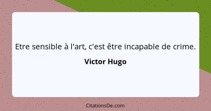 Etre sensible à l'art, c'est être incapable de crime.... - Victor Hugo