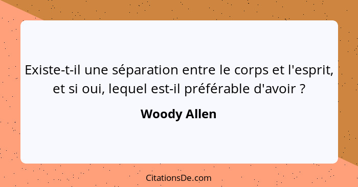 Existe-t-il une séparation entre le corps et l'esprit, et si oui, lequel est-il préférable d'avoir ?... - Woody Allen