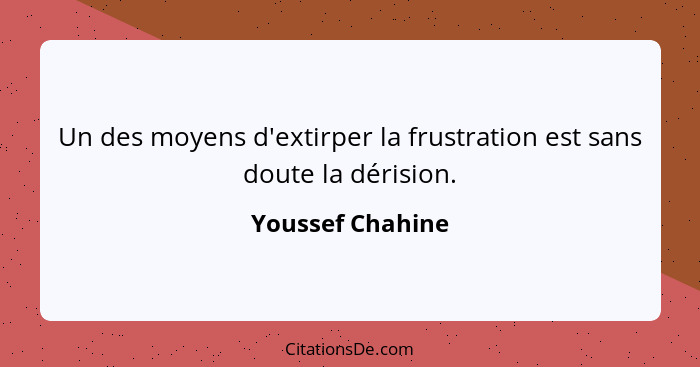 Un des moyens d'extirper la frustration est sans doute la dérision.... - Youssef Chahine