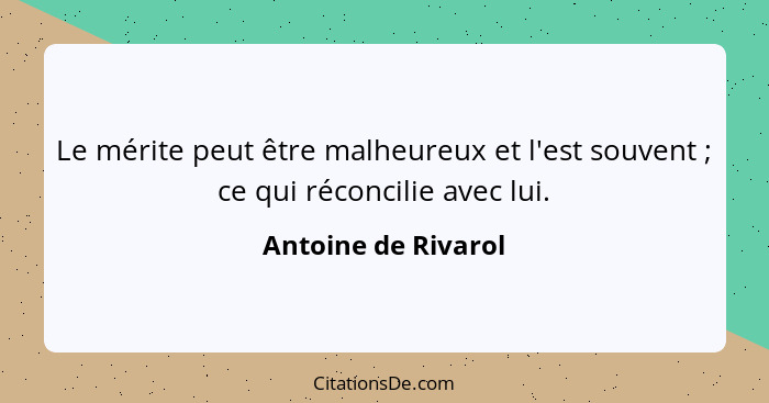 Le mérite peut être malheureux et l'est souvent ; ce qui réconcilie avec lui.... - Antoine de Rivarol