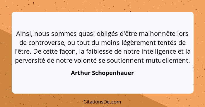 Ainsi, nous sommes quasi obligés d'être malhonnête lors de controverse, ou tout du moins légèrement tentés de l'être. De cette f... - Arthur Schopenhauer