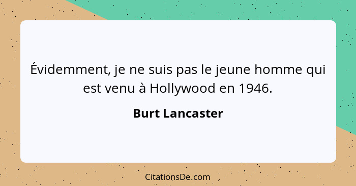 Évidemment, je ne suis pas le jeune homme qui est venu à Hollywood en 1946.... - Burt Lancaster