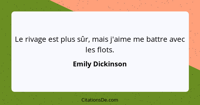 Le rivage est plus sûr, mais j'aime me battre avec les flots.... - Emily Dickinson