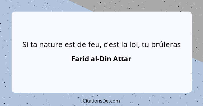 Si ta nature est de feu, c'est la loi, tu brûleras... - Farid al-Din Attar