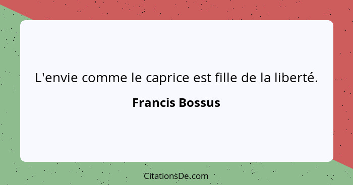 L'envie comme le caprice est fille de la liberté.... - Francis Bossus